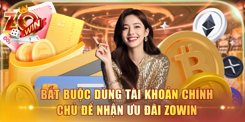 Bắt buộc dùng tài khoản chính chủ để nhận ưu đãi ZOWIN