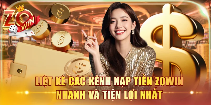Liệt kê các kênh nạp tiền ZOWIN nhanh và tiện lợi nhất